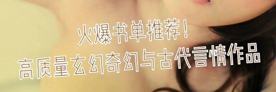 火爆書單推薦！高質量玄幻奇幻與古代言情作品
