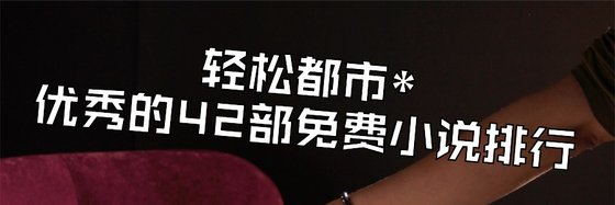 輕鬆都市*優秀的42部免費小說排行
