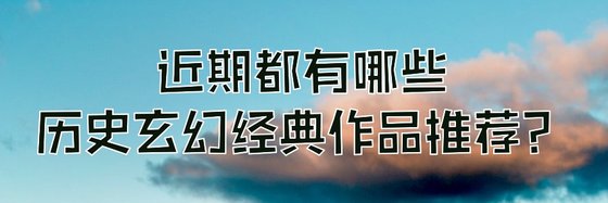 近期都有哪些歷史玄幻經典作品推薦？
