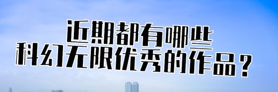近期都有哪些科幻無限優秀的作品？