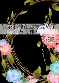綠茶邪神在戀綜竟成了萬人迷?