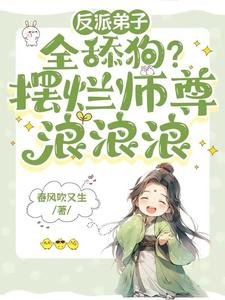 反派弟子全舔狗?擺爛師尊浪浪浪/師尊天生媚骨,擺爛躺贏修真界