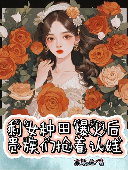 剩女種田爆火後,貴族們搶著認娃