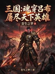 三國:魂穿呂布,屠盡天下英雄