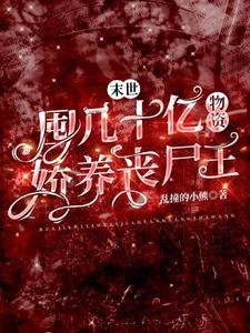 末世:囤幾十億物資嬌養喪屍王