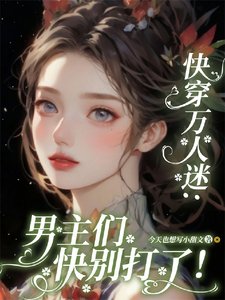 快穿萬人迷:男主們快別打了!/貌美惡毒女配又被一見鍾情了