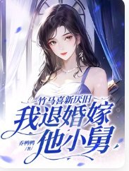 竹馬喜新厭舊,我退婚嫁他小舅