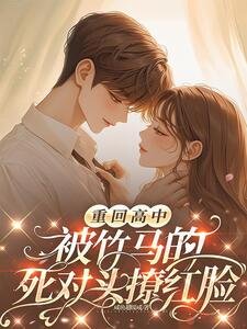 重回高中,被竹馬的死對頭撩紅臉
