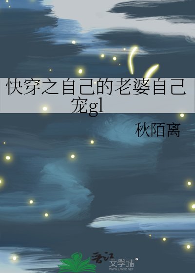 快穿之自己的老婆自己寵gl
